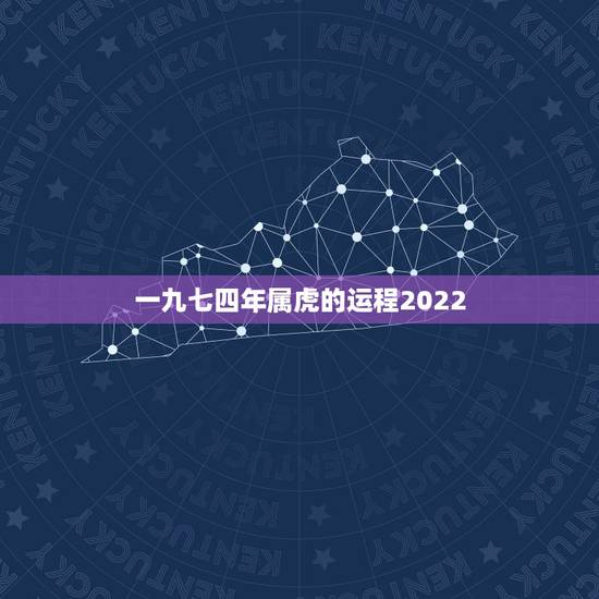 一九七四年属虎的运程2022,一九七四年是什么年 一九七四年属虎的运程2022,一九七四年是什么年