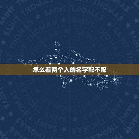怎么看两个人的名字配不配 根据名字看两人配不配