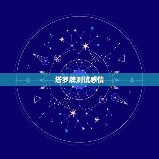 塔罗牌测试感情,塔罗牌占卜爱情牌阵? 塔罗牌测试感情,塔罗牌占卜爱情牌阵?