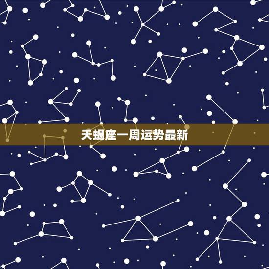 天蝎座一周运势最新，天蝎座的运势（周）