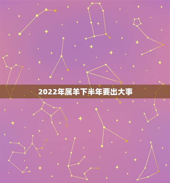 2022年属羊下半年要出大事,属羊2021年运势 2022年属羊下半年要出大事,属羊2021年运势