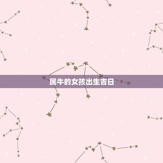 属牛的女孩出生吉日,我属牛,吉日选牛日有没有关系 属牛的女孩出生吉日,我属牛,吉日选牛日有没有关系