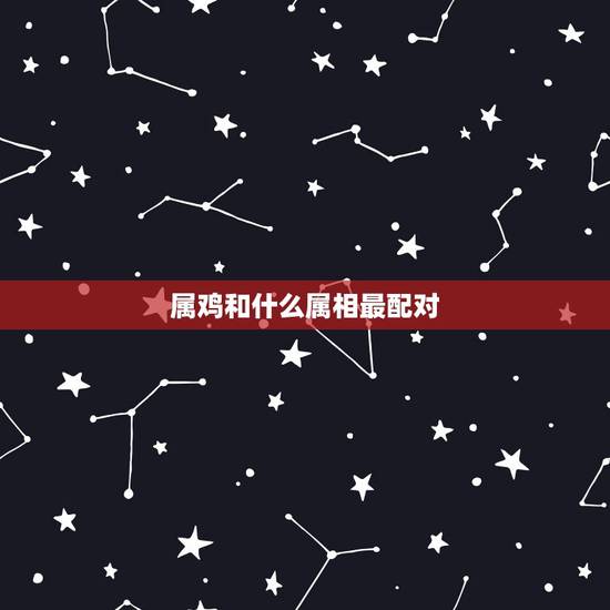 属鸡和什么属相最配对，属鸡和蛇属相合不合