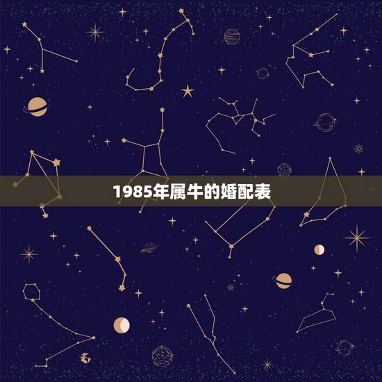 1985年属牛的婚配表,85年属牛和什么属相的婚配比较合适呀? 1985年属牛的婚配表,85年属牛和什么属相的婚配比较合适呀?