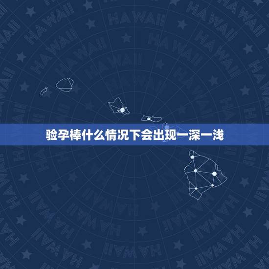 验孕棒什么情况下会出现一深一浅，什么情况下验孕棒会出现两条杠，一深一浅