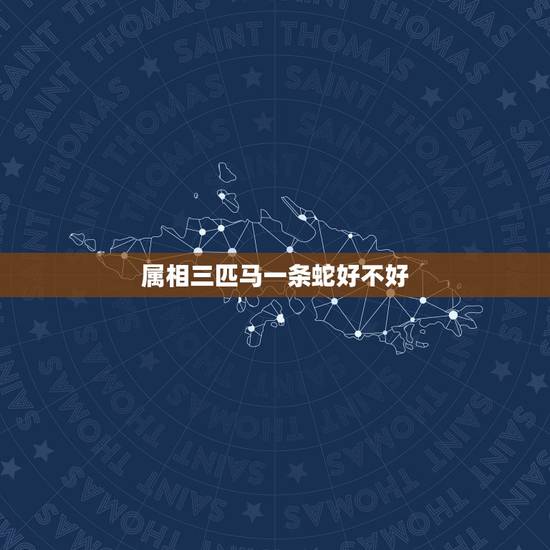属相三匹马一条蛇好不好，属相配对：马和蛇生肖相冲吗
