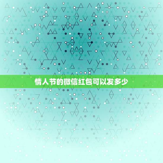 情人节的微信红包可以发多少，520情人节微信红包发多少合适