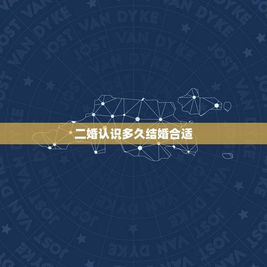 二婚认识多久结婚合适,二婚认识多久同居好 二婚认识多久结婚合适,二婚认识多久同居好