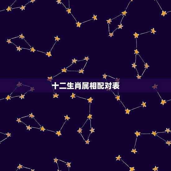 十二生肖属相配对表,生肖配对查询表 十二生肖属相配对表,生肖配对查询表