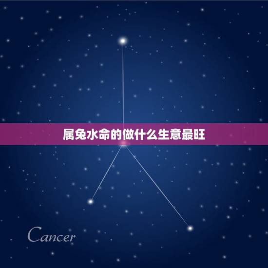 属兔水命的做什么生意最旺,属兔水命人哪天开业好, 属兔水命的做什么生意最旺,属兔水命人哪天开业好,