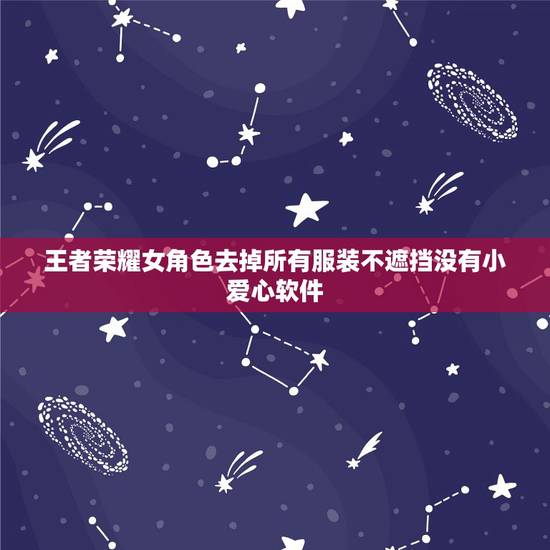 王者荣耀女角色去掉所有服装不遮挡没有小爱心软件，王者荣耀女英雄去掉所有
