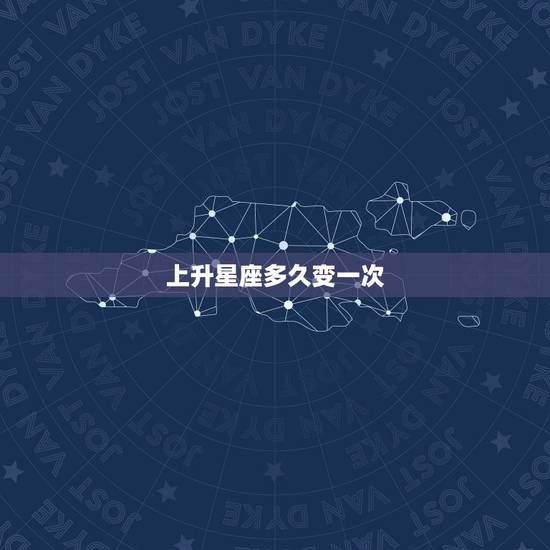上升星座多久变一次,上升星座是随时要变的吗。还是一直就是那一个。 上升星座多久变一次,上升星座是随时要变的吗。还是一直就是那一个。