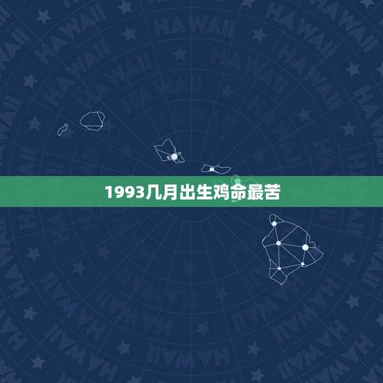 1993几月出生鸡命最苦，出生在1993年四月份的鸡命运如何？