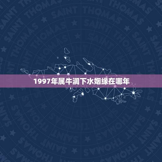 1997年属牛涧下水姻缘在哪年,1995年属猪的是啥命 1997年属牛涧下水姻缘在哪年,1995年属猪的是啥命