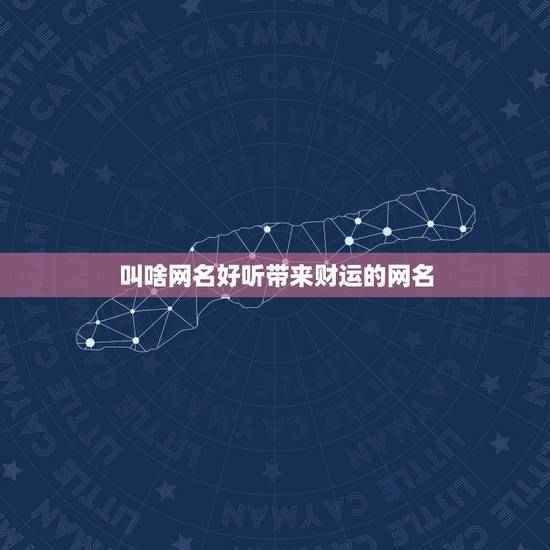 叫啥网名好听带来财运的网名，2023年带来好运的微信网名有什么？