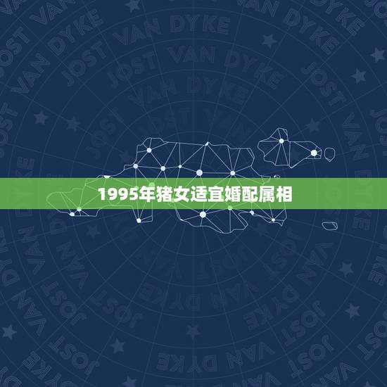 1995年猪女适宜婚配属相，1995年的女命配什么属相好