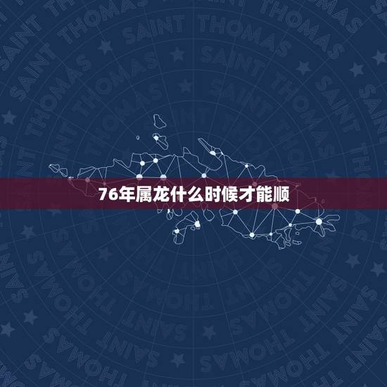76年属龙什么时候才能顺，2022 年有大财的生肖排