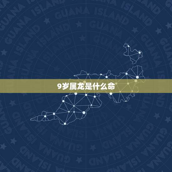 9岁属龙是什么命,9岁的龙是哪一年 9岁属龙是什么命,9岁的龙是哪一年