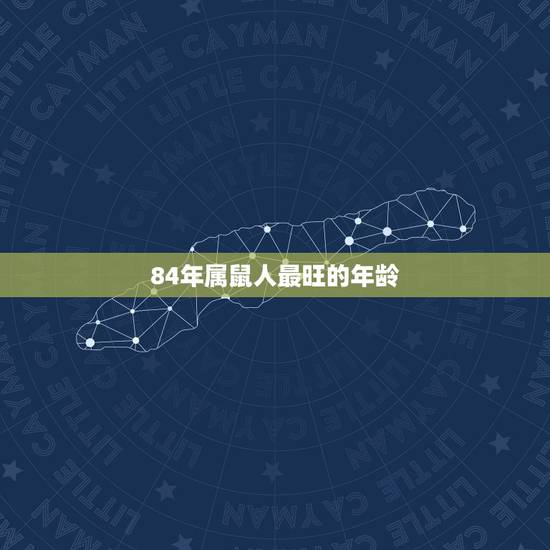 84年属鼠人最旺的年龄，1984年属鼠人2022 年运势