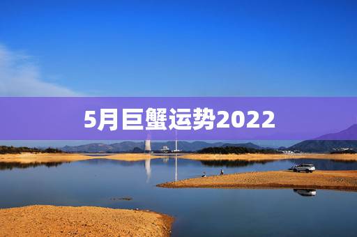 5月巨蟹运势2022，巨蟹座一定要知道！巨蟹座2021年运势如何呢？