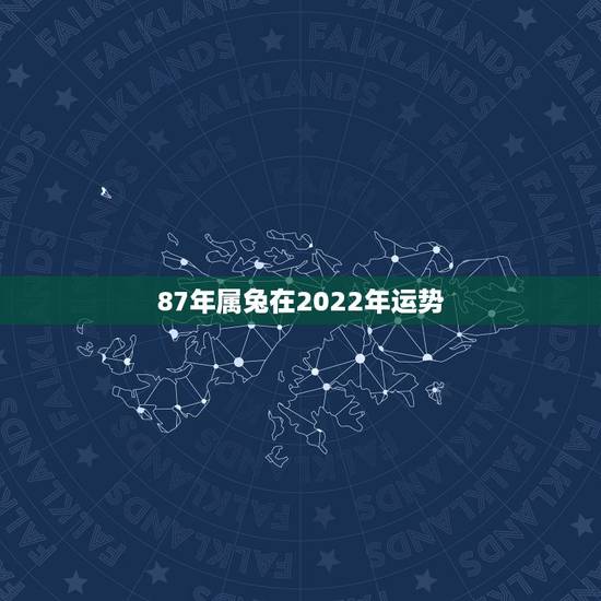 87年属兔在2022年运势，属兔的87年农历4月12出生的男人今年运势