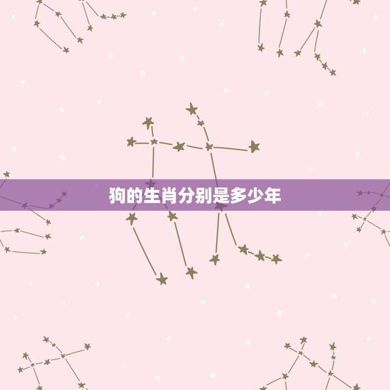 狗的生肖分别是多少年,戊戌是哪一年的生肖 狗的生肖分别是多少年,戊戌是哪一年的生肖