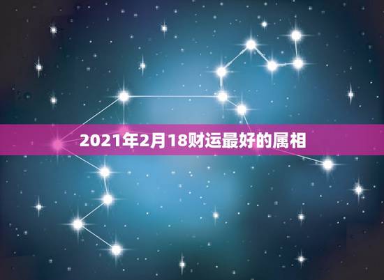 2021年2月18财运最好的属相，1974年属虎2021年每月运势