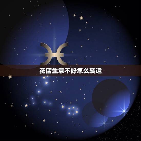 花店生意不好怎么转运，开花店生意不好怎么办？