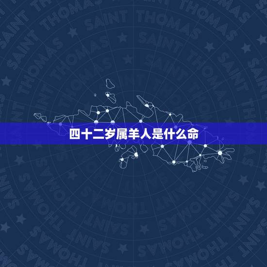 四十二岁属羊人是什么命,42岁属羊什么命 四十二岁属羊人是什么命,42岁属羊什么命