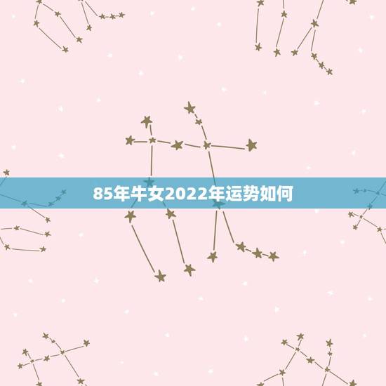 85年牛女2022年运势如何，85牛女2022 年运势