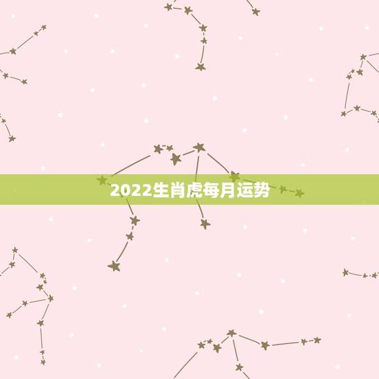 2022生肖虎每月运势，属虎女2021年运势及运程每月运程