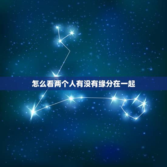 怎么看两个人有没有缘分在一起,怎样能证明两个人有缘分 怎么看两个人有没有缘分在一起,怎样能证明两个人有缘分