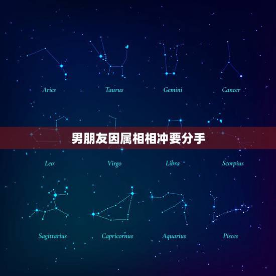 男朋友因属相相冲要分手，男朋友家里因为属相问题男朋友要我分手怎么办