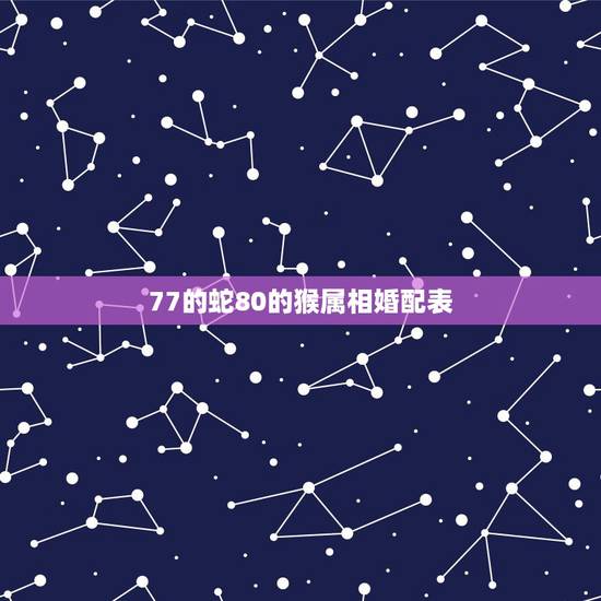 77的蛇80的猴属相婚配表,77年的蛇和80年的猴能在一起吗? 77的蛇80的猴属相婚配表,77年的蛇和80年的猴能在一起吗?