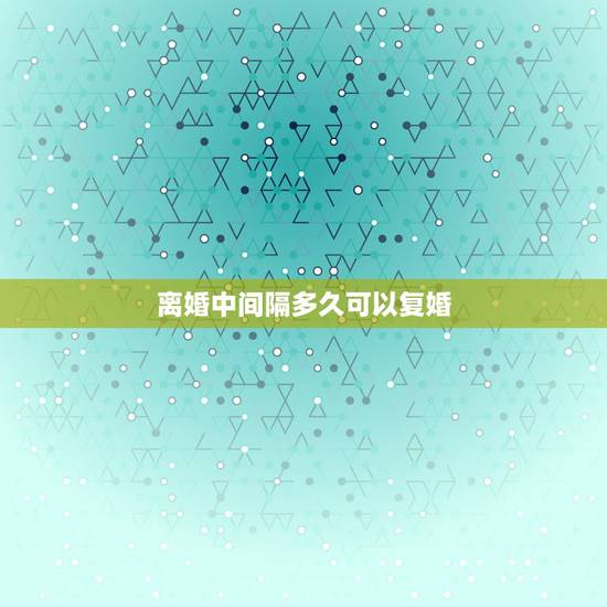 离婚中间隔多久可以复婚,离婚多久可以复婚,有没有时间限制? 离婚中间隔多久可以复婚,离婚多久可以复婚,有没有时间限制?