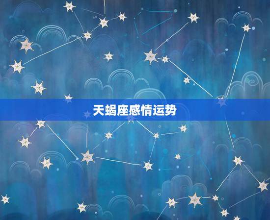 天蝎座感情运势,2021天蝎座全年运势 天蝎座感情运势,2021天蝎座全年运势