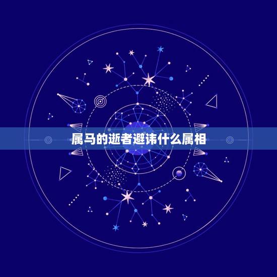 属马的逝者避讳什么属相，属马的跟什么属相犯冲
