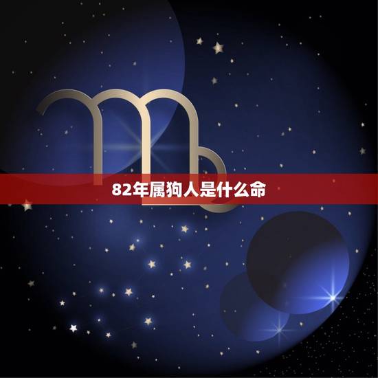 82年属狗人是什么命(命运如何) 82年属狗人是什么命(命运如何)