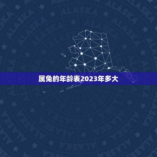 属兔的年龄表2023年多大,属兔的年龄表2022 属兔的年龄表2023年多大,属兔的年龄表2022