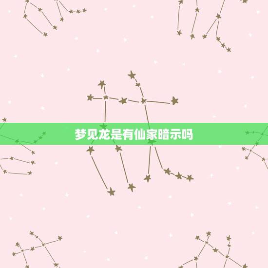 梦见龙是有仙家暗示吗，出马仙快出马前，弟子梦见龙是什么意思