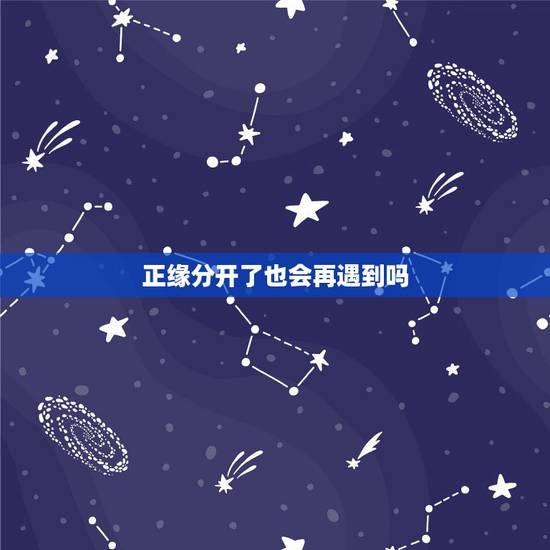 正缘分开了也会再遇到吗,是正缘就一定不会错过吗 正缘分开了也会再遇到吗,是正缘就一定不会错过吗