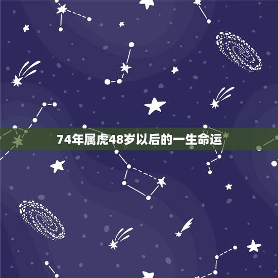 74年属虎48岁以后的一生命运 74年属虎的2022年怎么样