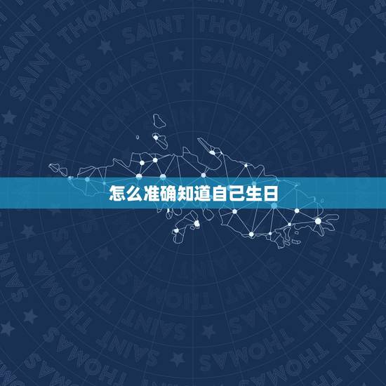 怎么准确知道自己生日,如何查出自己的生日? 怎么准确知道自己生日,如何查出自己的生日?