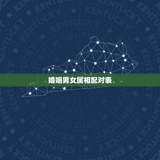 婚姻男女属相配对表,十二生肖不能结婚配对 婚姻男女属相配对表,十二生肖不能结婚配对