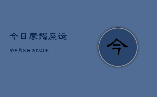 今日摩羯座运势6月3日(20240605) 今日摩羯座运势6月3日(20240605)