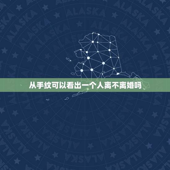 从手纹可以看出一个人离不离婚吗,看手相会离婚吗 从手纹可以看出一个人离不离婚吗,看手相会离婚吗