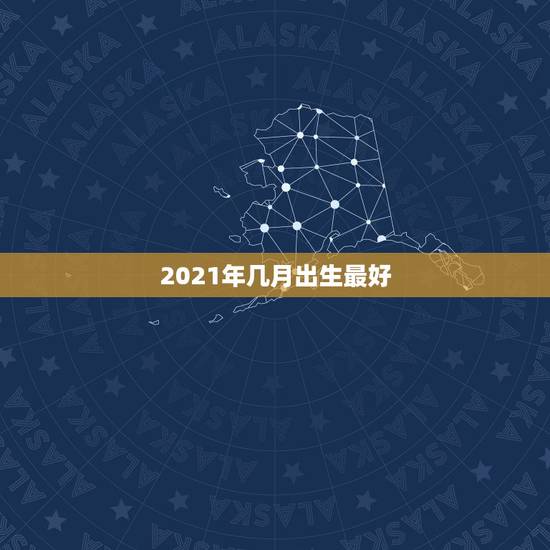 2021年几月出生最好，2021年属牛几月几日出生好？