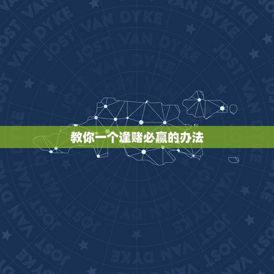 教你一个逢赌必赢的办法,怎么样才能逢赌必赢?有高人么? 教你一个逢赌必赢的办法,怎么样才能逢赌必赢?有高人么?