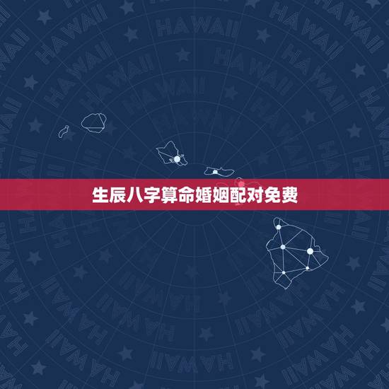生辰八字算命婚姻配对免费，婚姻匹配度测试免费