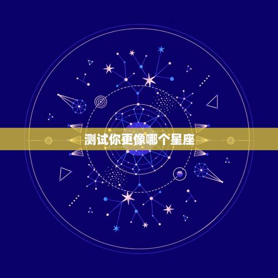 测试你更像哪个星座,怎么测你属于哪个星座 测试你更像哪个星座,怎么测你属于哪个星座